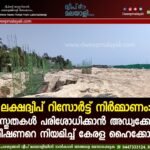 ലക്ഷദ്വീപ് റിസോർട്ട് നിർമ്മാണം: വസ്തുതകൾ പരിശോധിക്കാൻ അഡ്വക്കേറ്റ് കമ്മീഷണറെ നിയമിച്ച് കേരള ഹൈക്കോടതി