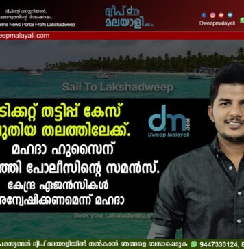 ടിക്കറ്റ് തട്ടിപ്പ് കേസ് പുതിയ തലത്തിലേക്ക്. മഹദാ ഹുസൈന് കവരത്തി പോലീസിൻ്റെ സമൻസ്. കേന്ദ്ര ഏജൻസികൾ അന്വേഷിക്കണമെന്ന് മഹദാ