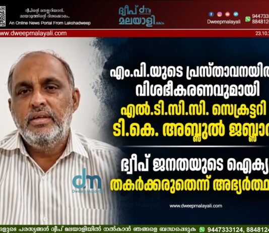 എം.പി.യുടെ പ്രസ്താവനയിൽ വിശദീകരണവുമായി എൽ.ടി.സി.സി. സെക്രട്ടറി ടി.കെ. അബ്ദുൽ ജബ്ബാർ; ദ്വീപ് ജനതയുടെ ഐക്യം തകർക്കരുതെന്ന് അഭ്യർത്ഥന