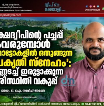 ലക്ഷദ്വീപിന്റെ പച്ചപ്പ് കവരുമ്പോൾ ഫോട്ടോകളിൽ ഒതുങ്ങുന്ന ‘പ്രകൃതി സ്നേഹം’: കണ്ണടച്ച് ഇരുട്ടാക്കുന്ന പരിസ്ഥിതി വകുപ്പ്